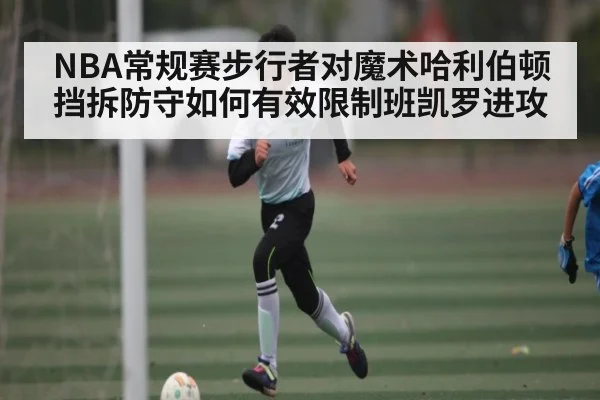 NBA常规赛步行者对魔术哈利伯顿挡拆防守如何有效限制班凯罗进攻